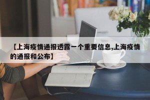 【上海疫情通报透露一个重要信息,上海疫情的通报和公布】