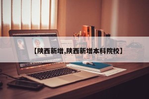 【陕西新增,陕西新增本科院校】