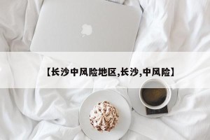 【长沙中风险地区,长沙,中风险】