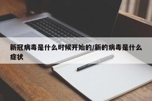 新冠病毒是什么时候开始的/新的病毒是什么症状