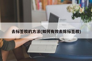 去标签胶的方法(如何有效去除标签胶)