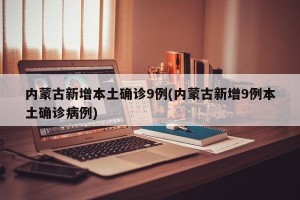 内蒙古新增本土确诊9例(内蒙古新增9例本土确诊病例)