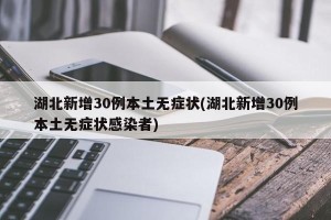 湖北新增30例本土无症状(湖北新增30例本土无症状感染者)