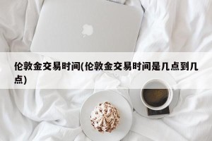 伦敦金交易时间(伦敦金交易时间是几点到几点)