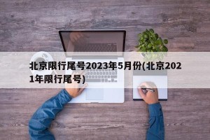 北京限行尾号2023年5月份(北京2021年限行尾号)