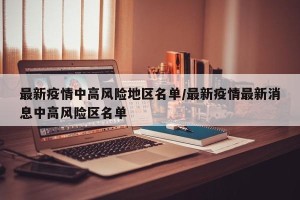 最新疫情中高风险地区名单/最新疫情最新消息中高风险区名单