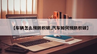 【车辆怎么预防积碳,汽车如何预防积碳】