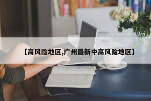 【高风险地区,广州最新中高风险地区】