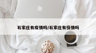 石家庄有疫情吗/石家庄有役情吗