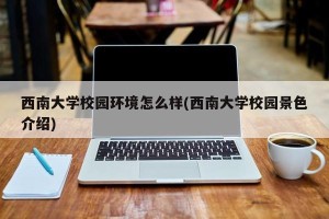 西南大学校园环境怎么样(西南大学校园景色介绍)