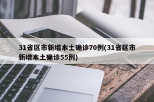 31省区市新增本土确诊70例(31省区市新增本土确诊55例)