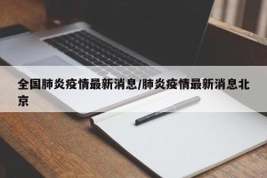 全国肺炎疫情最新消息/肺炎疫情最新消息北京