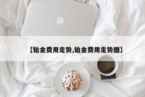 【铂金费用走势,铂金费用走势图】