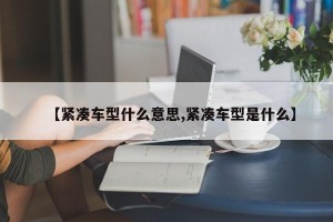 【紧凑车型什么意思,紧凑车型是什么】
