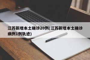 江苏新增本土确诊20例(江苏新增本土确诊病例1例轨迹)