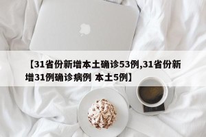 【31省份新增本土确诊53例,31省份新增31例确诊病例 本土5例】