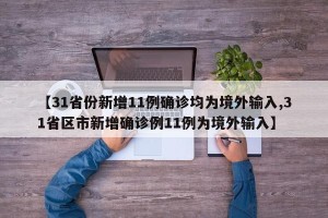 【31省份新增11例确诊均为境外输入,31省区市新增确诊例11例为境外输入】