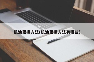 机油更换方法(机油更换方法有哪些)
