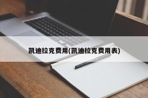 凯迪拉克费用(凯迪拉克费用表)