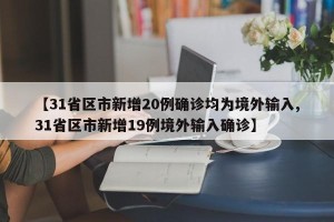 【31省区市新增20例确诊均为境外输入,31省区市新增19例境外输入确诊】