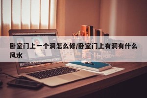 卧室门上一个洞怎么修/卧室门上有洞有什么风水