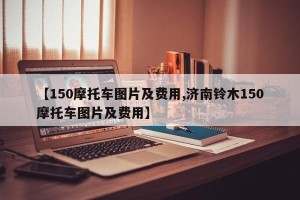 【150摩托车图片及费用,济南铃木150摩托车图片及费用】
