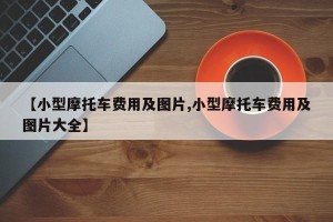 【小型摩托车费用及图片,小型摩托车费用及图片大全】