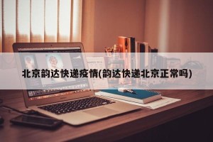 北京韵达快递疫情(韵达快递北京正常吗)