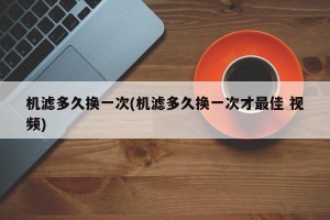 机滤多久换一次(机滤多久换一次才最佳 视频)