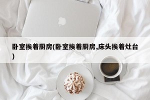 卧室挨着厨房(卧室挨着厨房,床头挨着灶台)