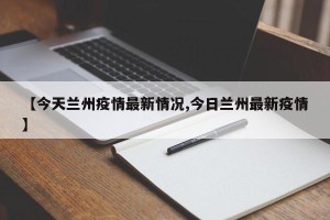 【今天兰州疫情最新情况,今日兰州最新疫情】