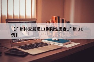 【广州排查发现11例阳性患者,广州 11例】