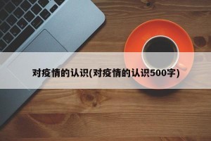 对疫情的认识(对疫情的认识500字)