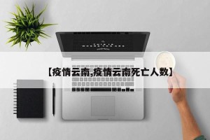 【疫情云南,疫情云南死亡人数】