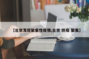 【北京发现聚集性疫情,北京 防疫 聚集】