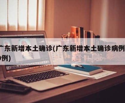广东新增本土确诊(广东新增本土确诊病例19例)