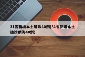 31省新增本土确诊40例(31省新增本土确诊病例40例)