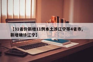 【31省份新增11例本土涉辽宁等4省市,新增确诊辽宁】
