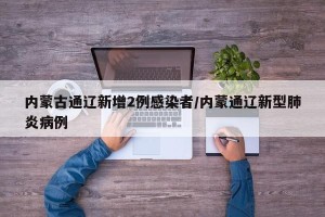 内蒙古通辽新增2例感染者/内蒙通辽新型肺炎病例