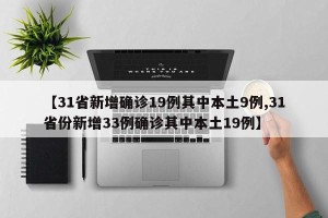 【31省新增确诊19例其中本土9例,31省份新增33例确诊其中本土19例】
