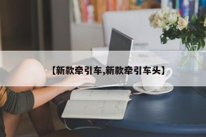 【新款牵引车,新款牵引车头】