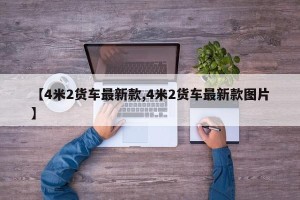 【4米2货车最新款,4米2货车最新款图片】