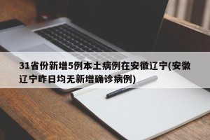 31省份新增5例本土病例在安徽辽宁(安徽辽宁昨日均无新增确诊病例)