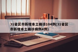 31省区市新增本土确诊104例(31省区市新增本土确诊病例4例)
