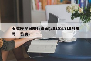石家庄今日限行查询(2025年710月限号一览表)