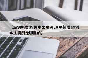 【深圳新增19例本土病例,深圳新增19例本土病例是哪里的】