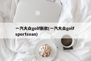 一汽大众golf新款(一汽大众golf sportsvan)