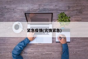 紧急疫情(灾情紧急)