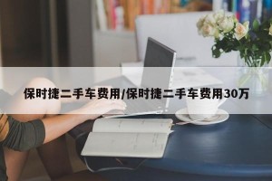 保时捷二手车费用/保时捷二手车费用30万