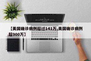 【美国确诊病例超过141万,美国确诊病例超900万】